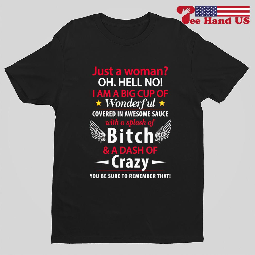 Just a woman oh hell no i am a big cup of wonderful covered in awesome sauce with a splash of bitch shirt
