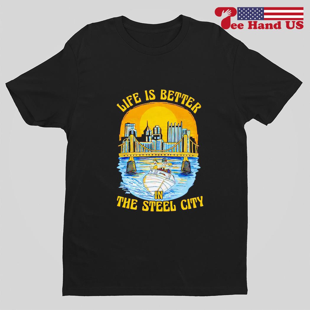 Life is better steel city shirt
