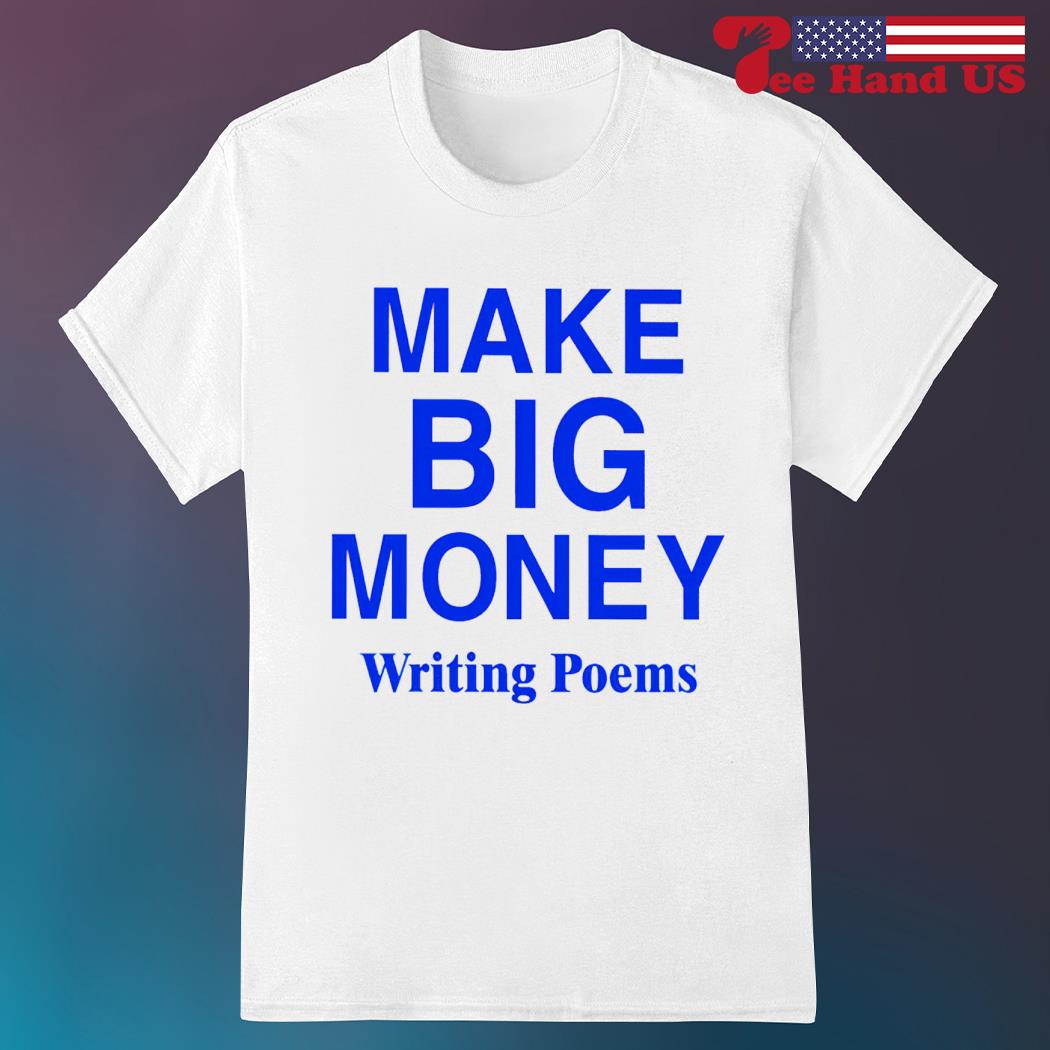 Make big money writing poems shirt