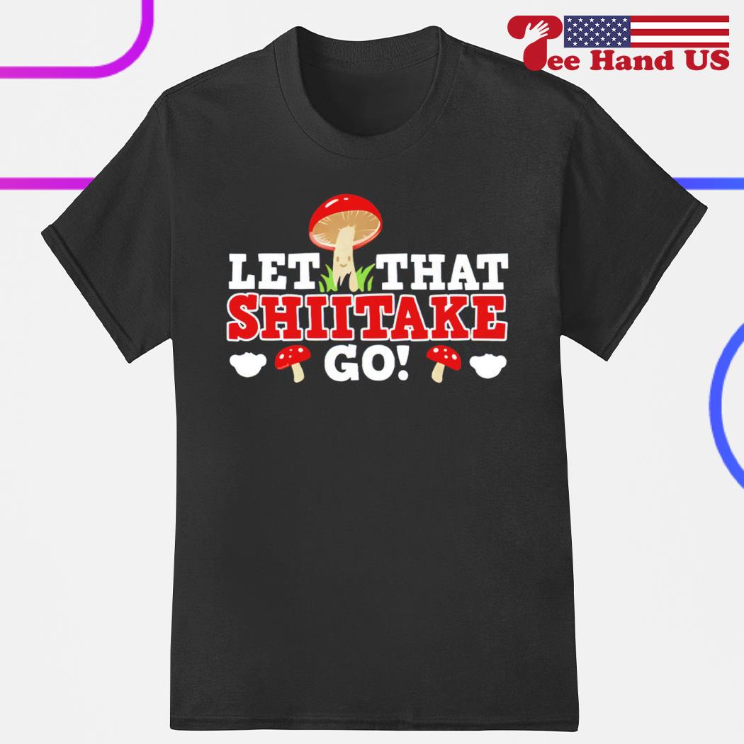 Mushroom let that shiitake go shirt