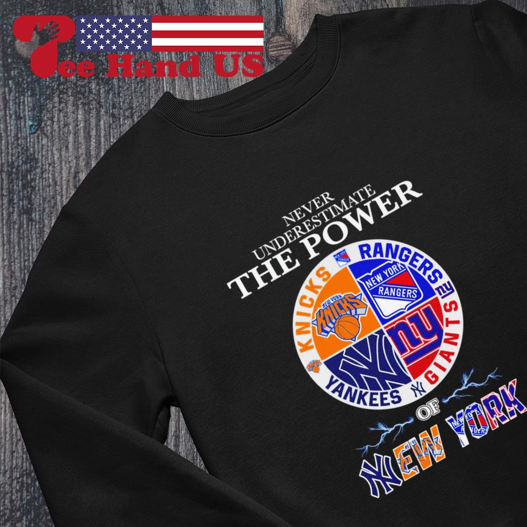 New York Knick New York Rangers New York Giants and New York Yankees Never  Underestimate the Power of New York 2023 shirt, hoodie, sweater, long  sleeve and tank top