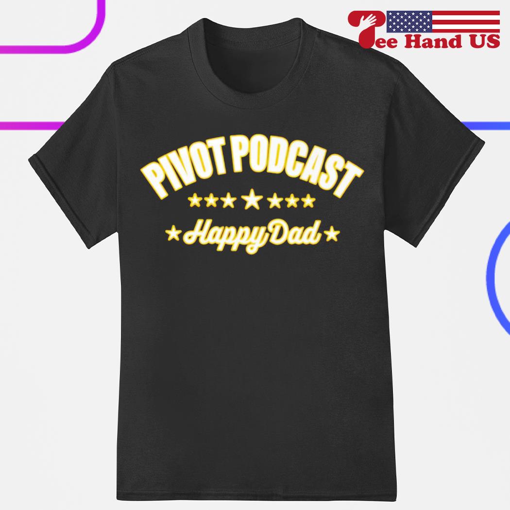 Pivot podcast happy dad shirt