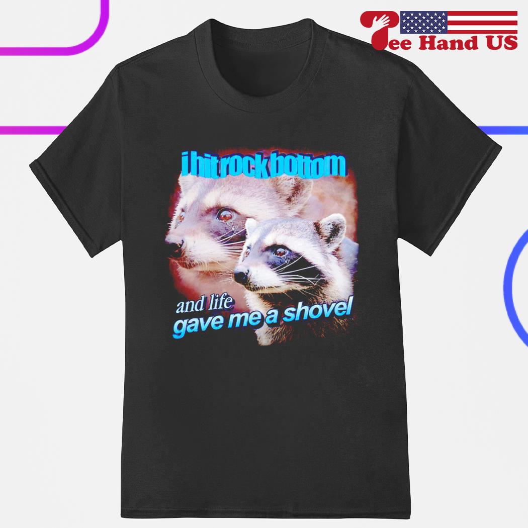 Raccoon cry i hit rock bottom and life gave me a shovel shirt