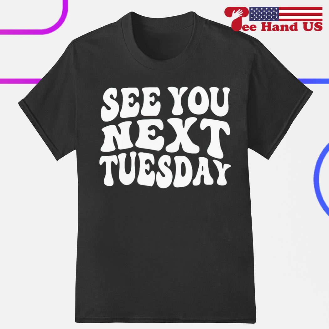 Sex you next tuesday shirt