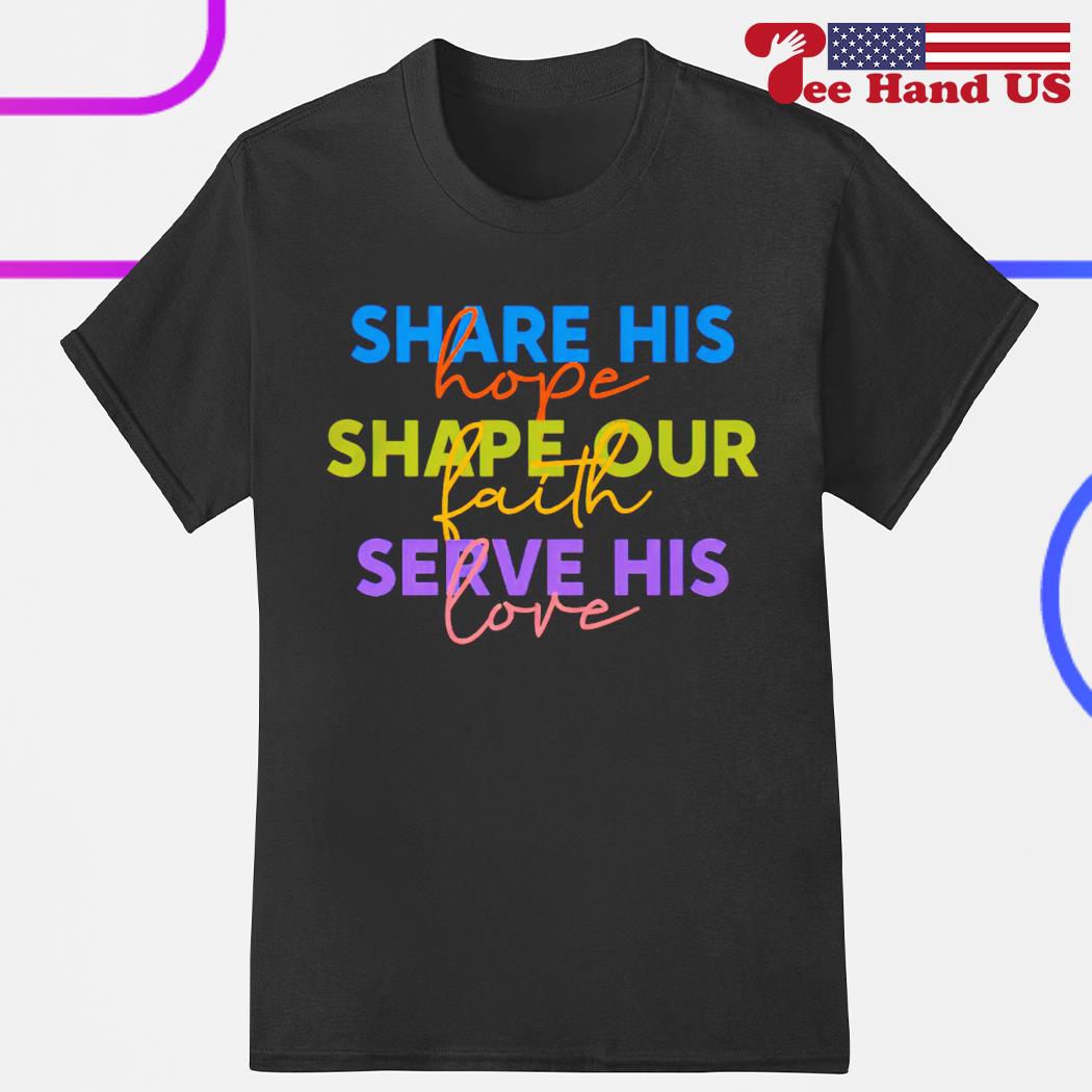 Share his hope shape our faith serve his love shirt
