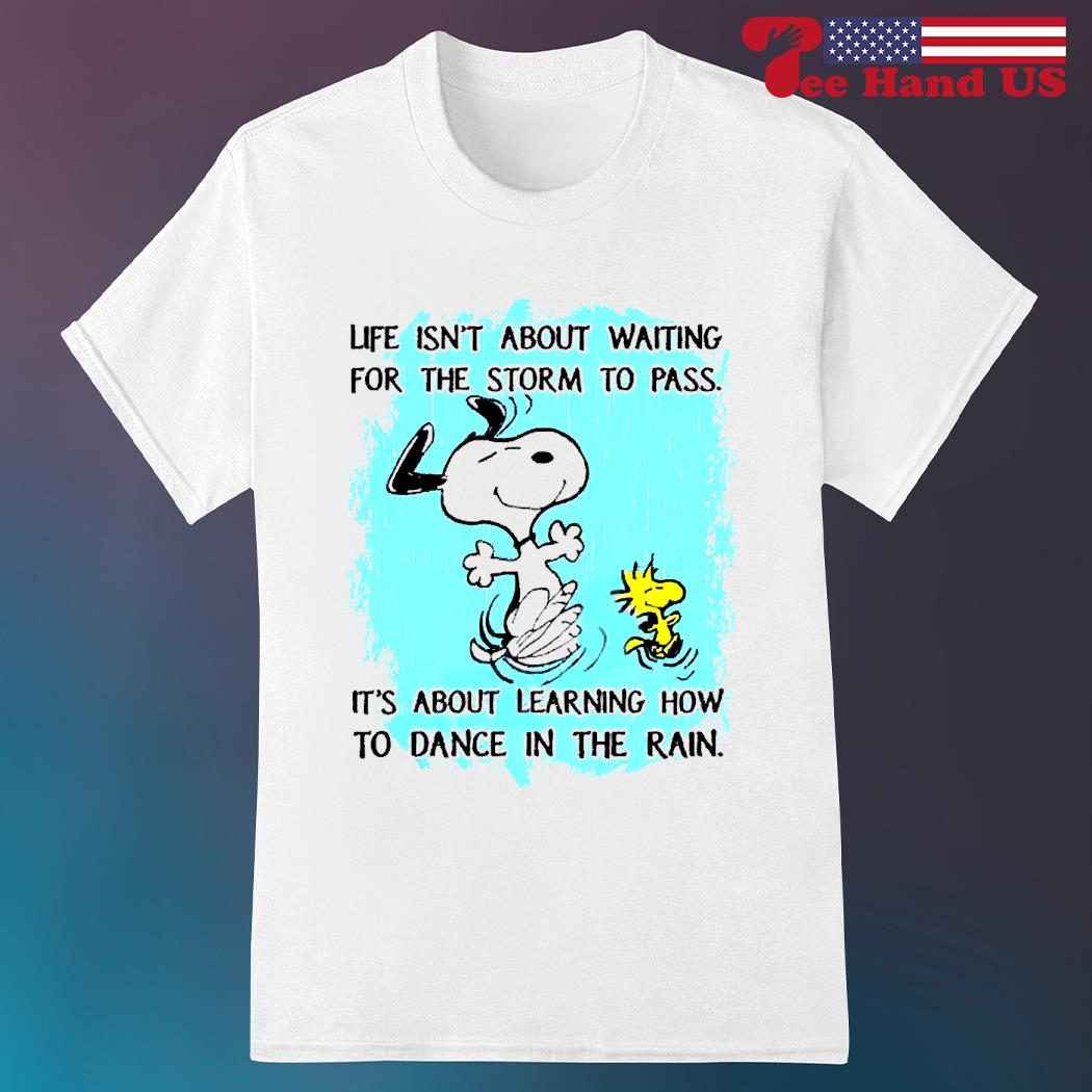 Snoopy life isn’t about waiting for the storm to pass shirt