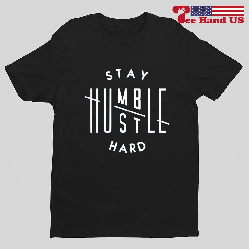 Stay humble hustle hard shirt