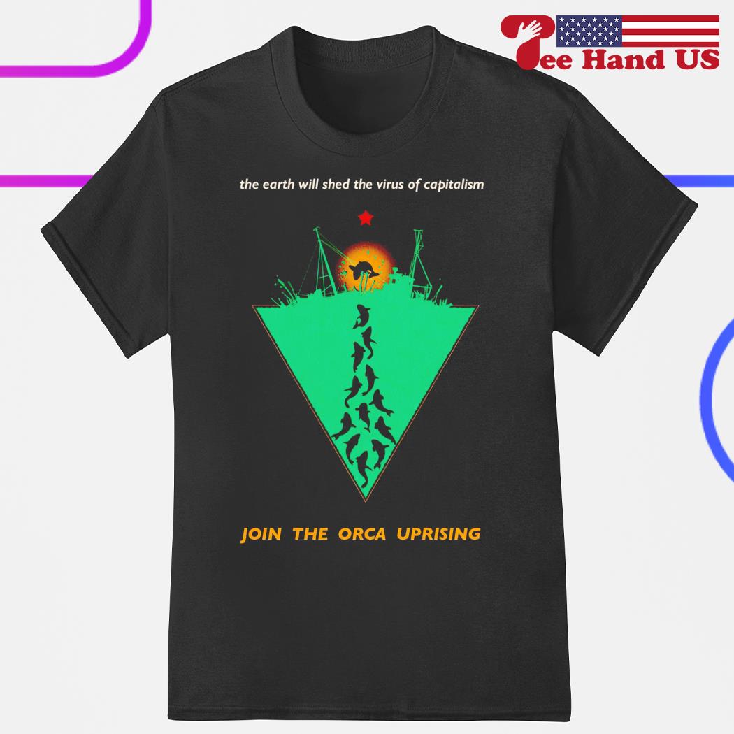 The earth will shed the virus of capitalism join the orca uprising shirt