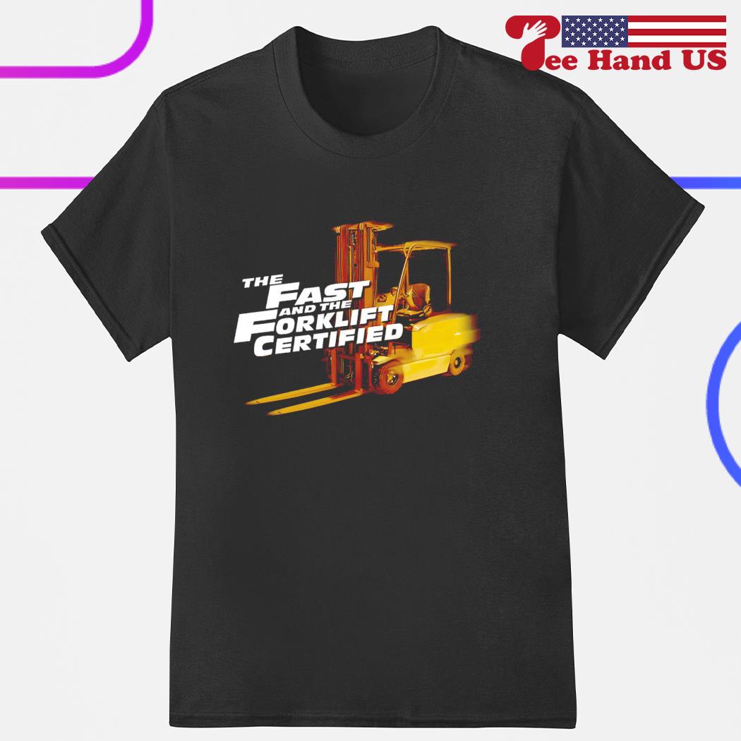 The fast and the forklift certified shirt