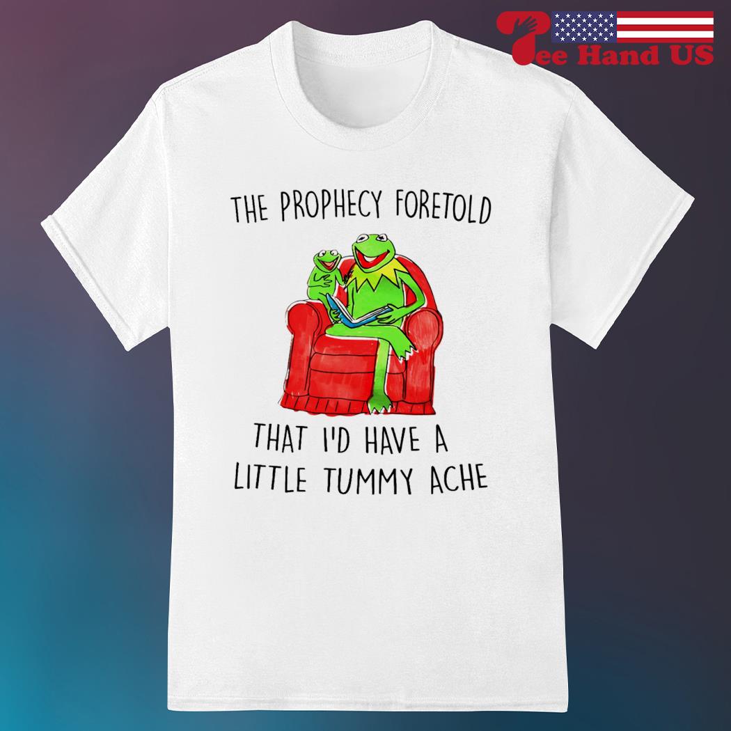 The prophecy foretold that i'd have a little tummy ache shirt
