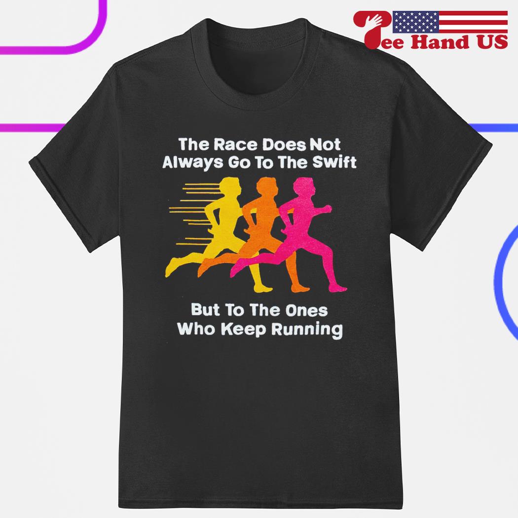 The race does not always go to the swift but to the ones who keep running shirt
