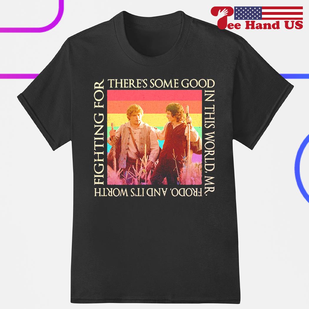 There’s some good in this world mr Frodo and it’s worth fighting for shirt