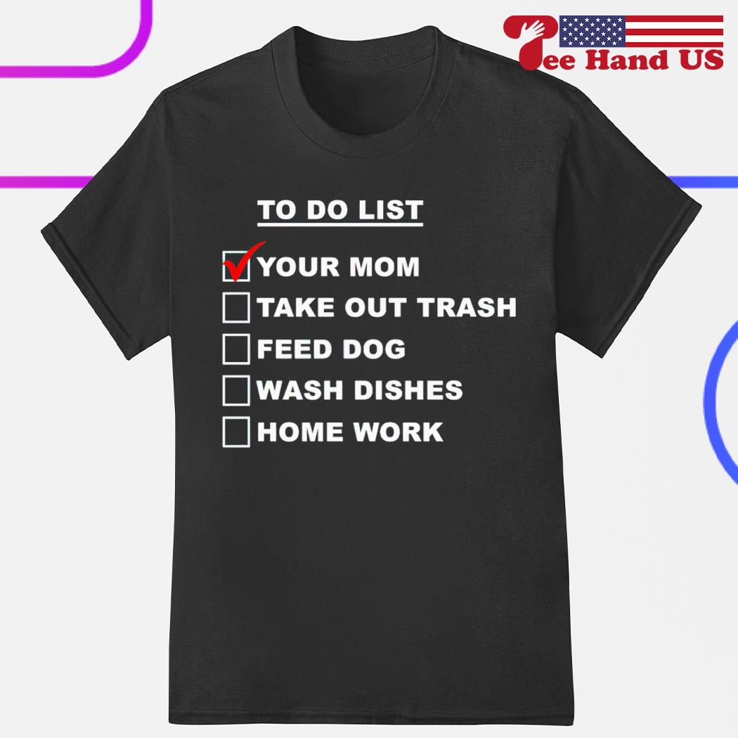 To do list your mom take out trash feed dog wash dishes home work shirt