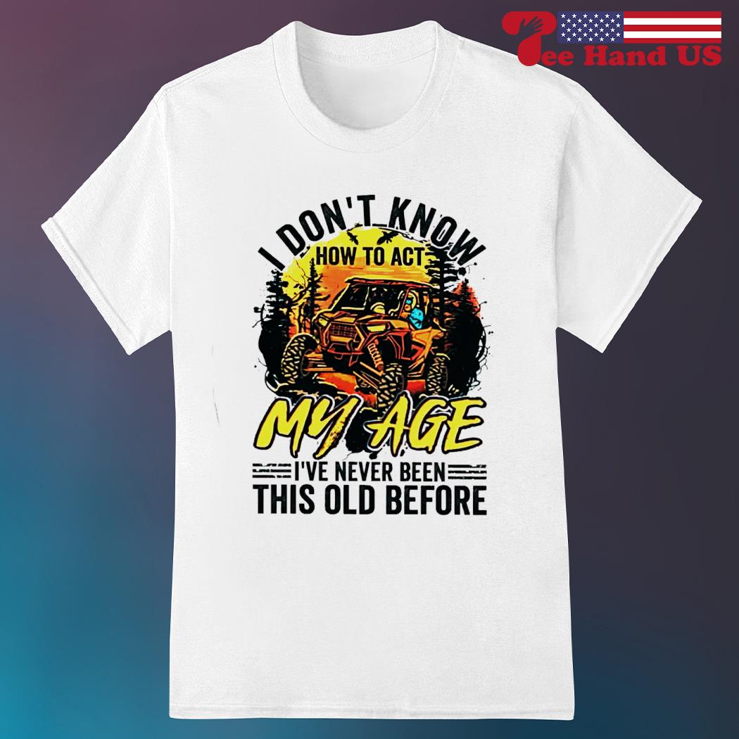 Trucker i don't know how to act my age i've never been this old before shirt
