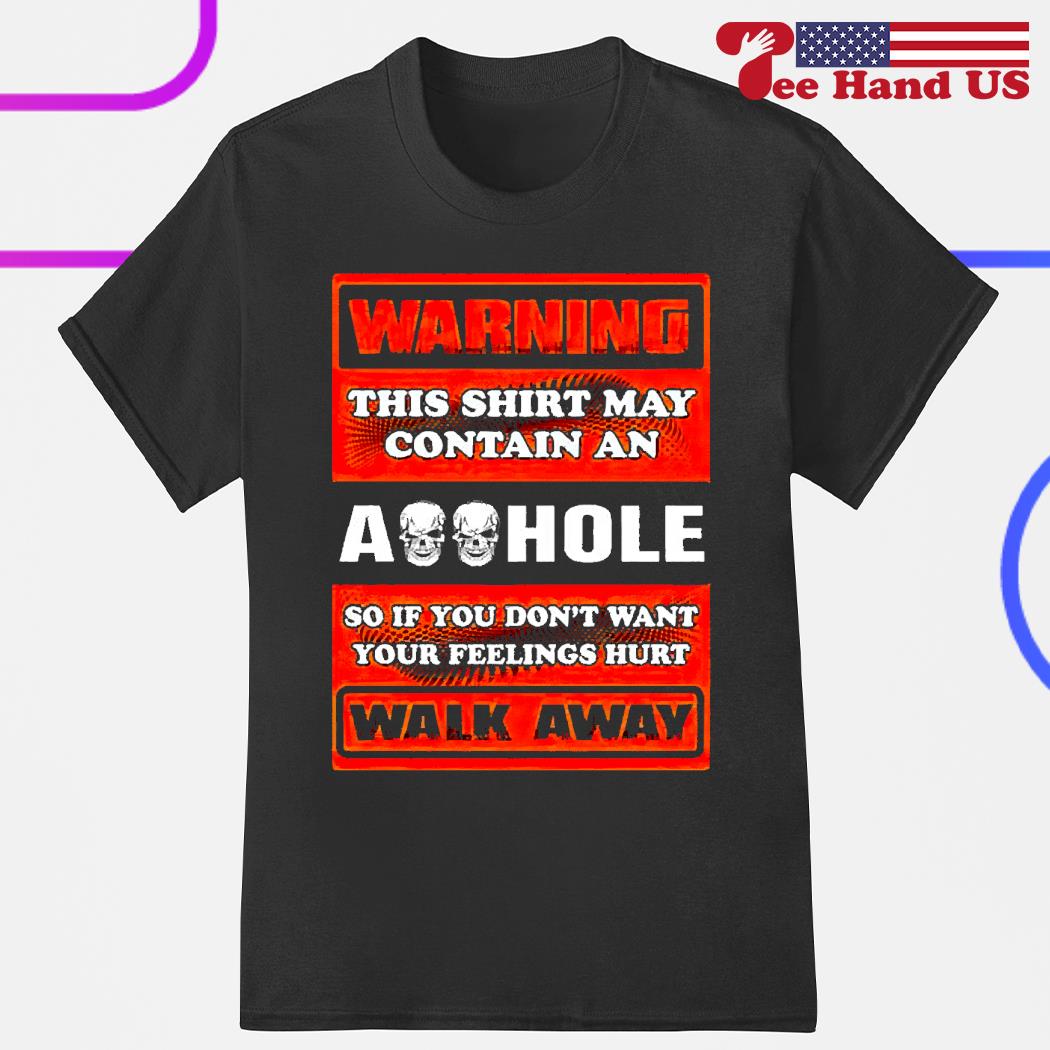 Warning this shirt may contain an asshole so if you don't want your feelings hurts walk away shirt