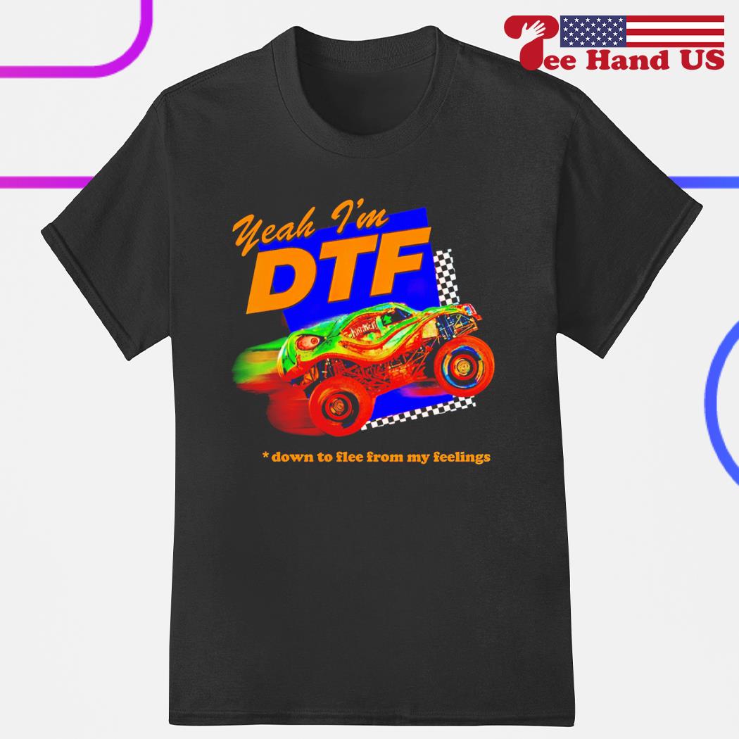 Yeah i’m DTF down to flee from my feelings shirt