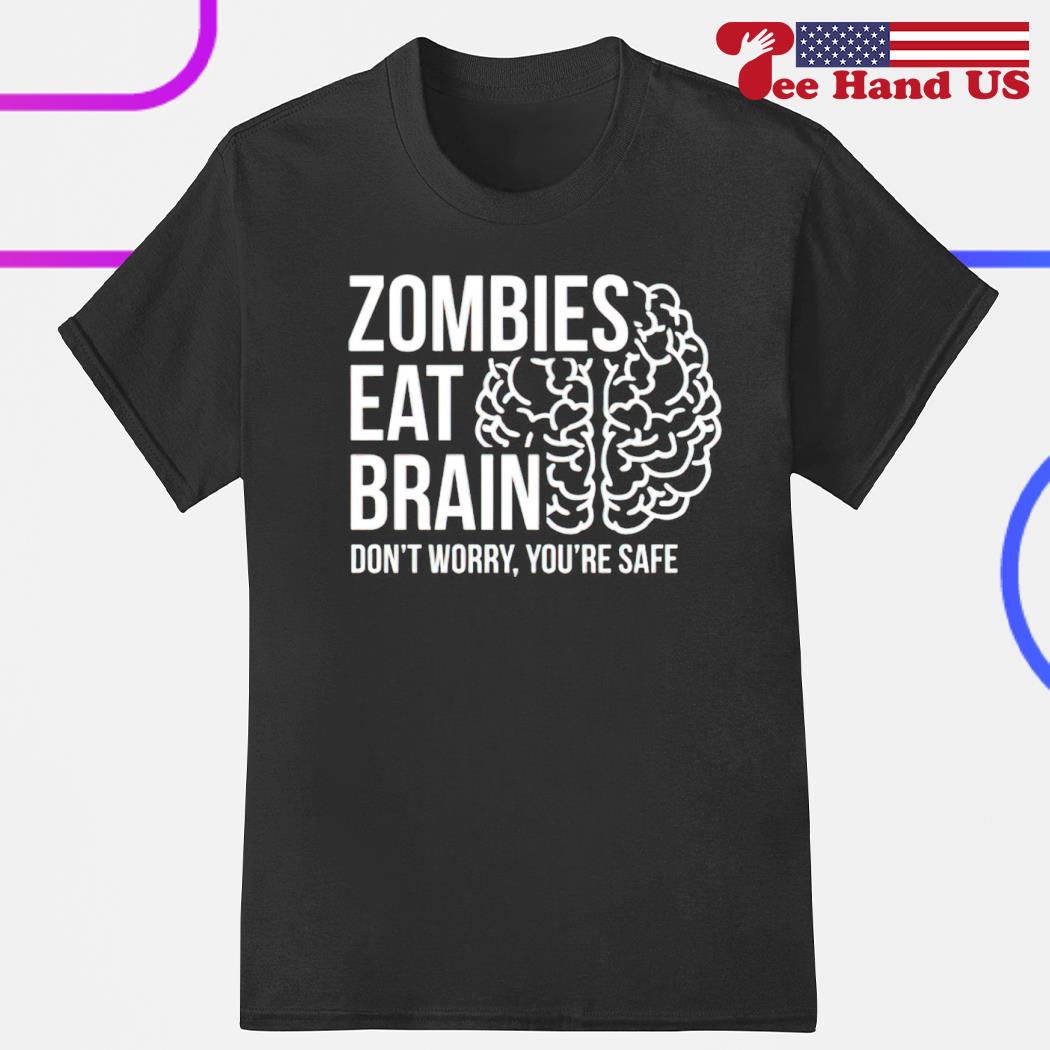 Zombies eat brains don't worry you're safe shirt