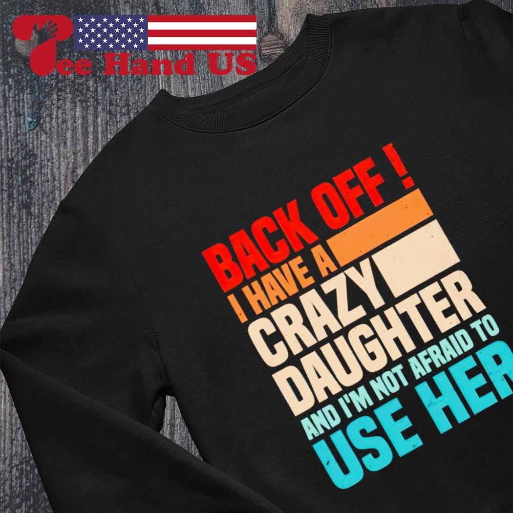 Back Off I Have A Crazy Daughter Shirt