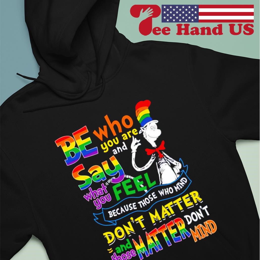 Dr seuss be who you are and say what you feel because those who mind don't matter pride shirt hoodie.jpg