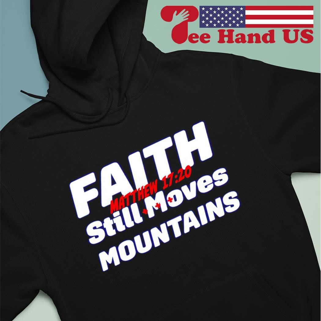 Faith still moves mountains matthew 17 20 shirt hoodie.jpg