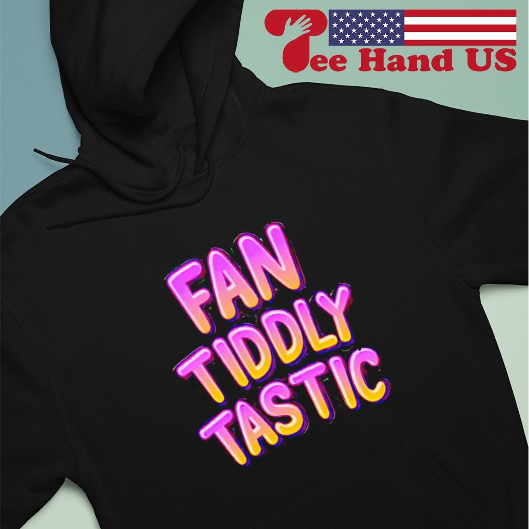 Fan tiddly tastic shirt hoodie.jpg