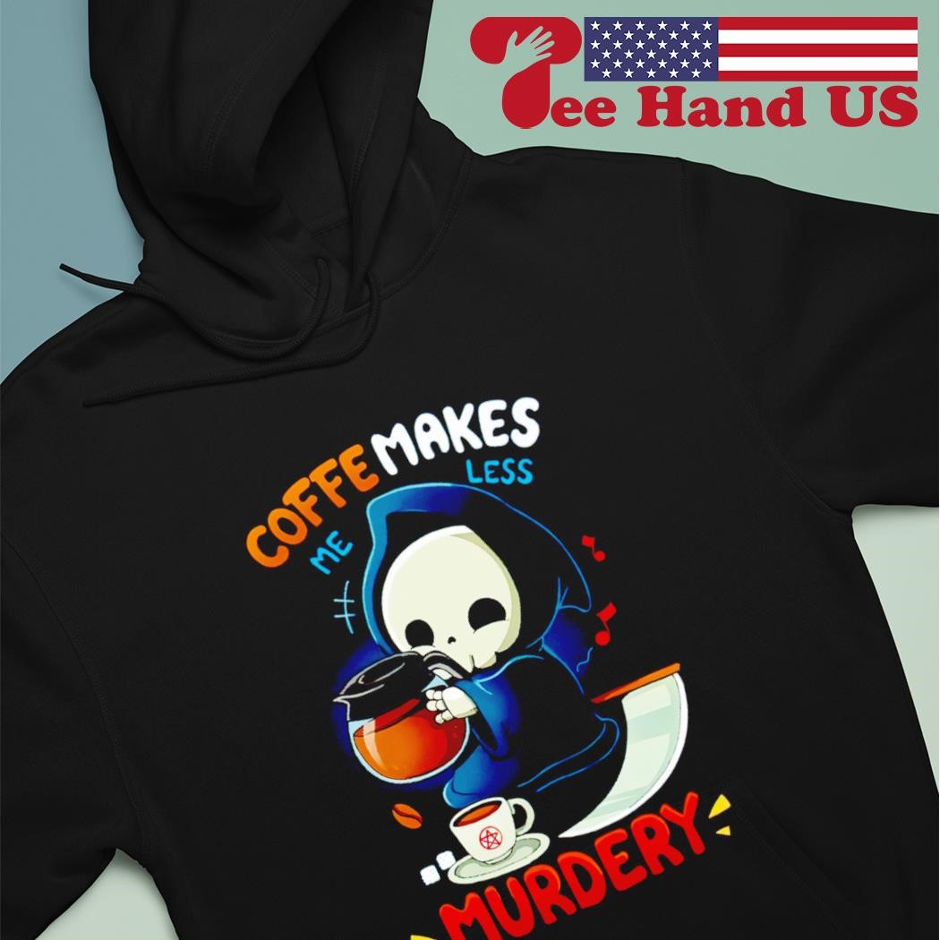 Coffee Makes Me Feel Less Murdery Shirt, hoodie, sweater, long sleeve and  tank top