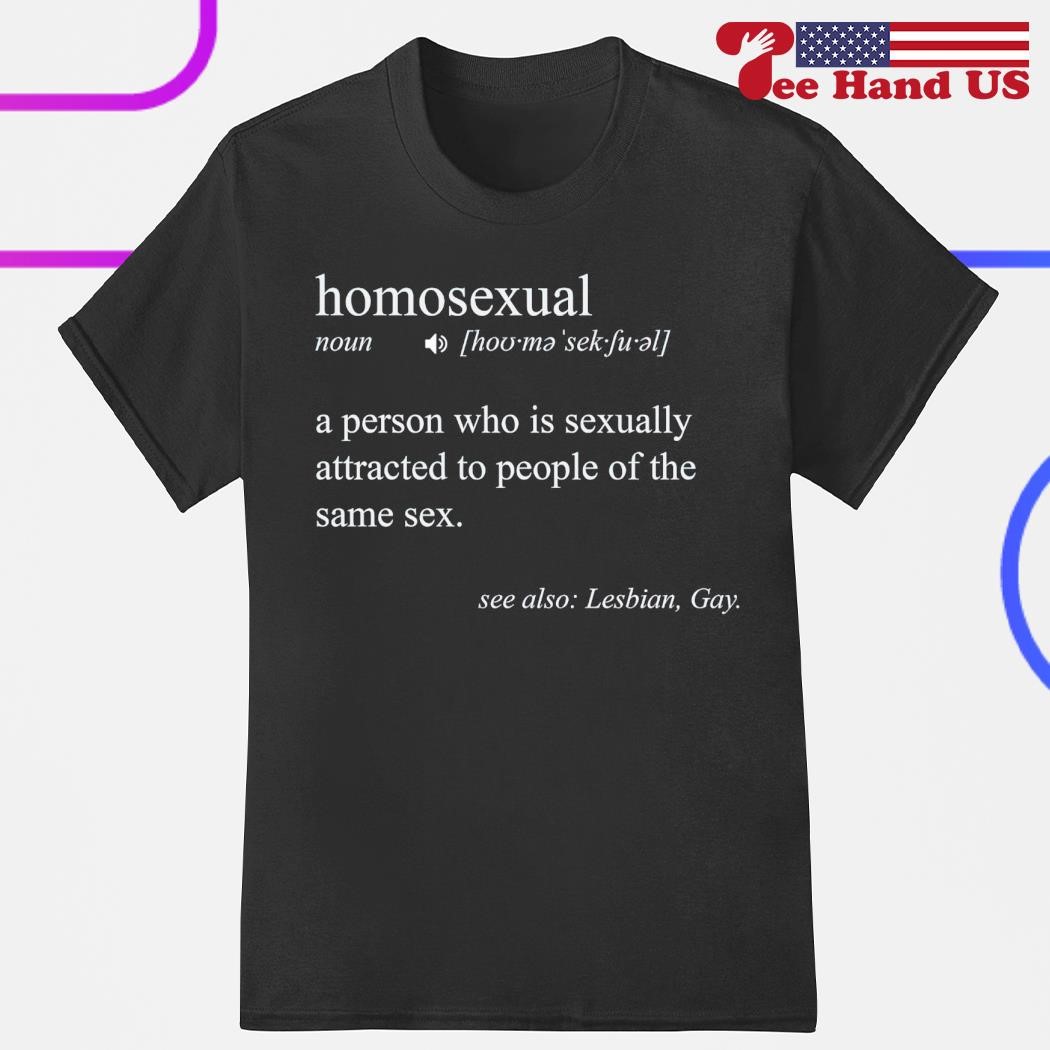 Homosexual a person who is sexually attracted to people of the same sex  shirt, hoodie, sweater, long sleeve and tank top