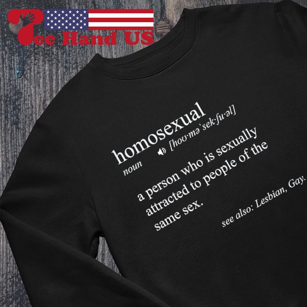 Homosexual a person who is sexually attracted to people of the same sex  shirt, hoodie, sweater, long sleeve and tank top