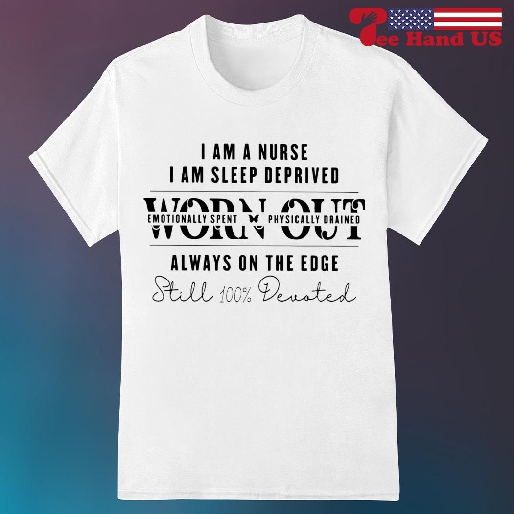 I am a nurse i am sleep deprived worn out shirt, hoodie, sweater, long  sleeve and tank top