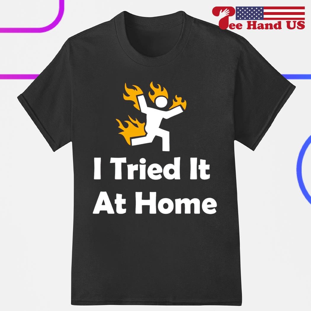 i tried it at home shirt