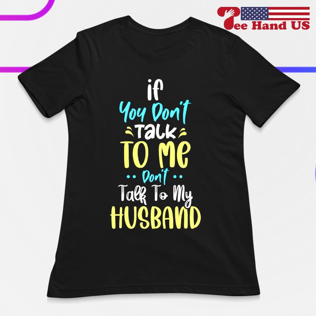 If You Don ' Speak To Me Don't Speak To My Husband Tshirt