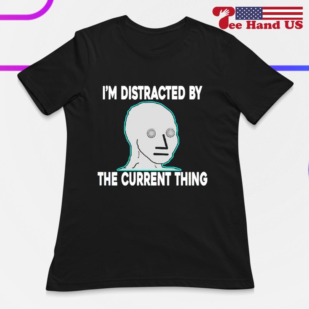 https://images.teehandus.com/2023/06/Im-distracted-by-the-current-thing-shirt-ladies.jpg