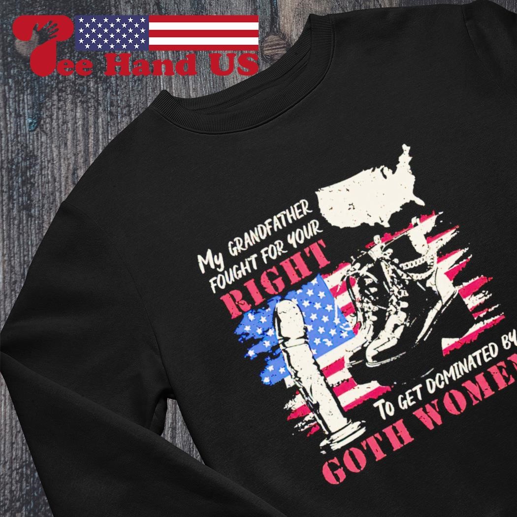 My grandfather fought for your right to get dominated goth women shirt,  hoodie, sweater, long sleeve and tank top