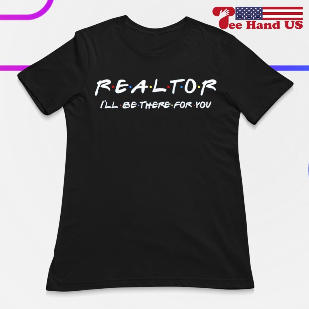 Realtor I'll Be There For You Shirt Realtor I'll Be There For You Shirt