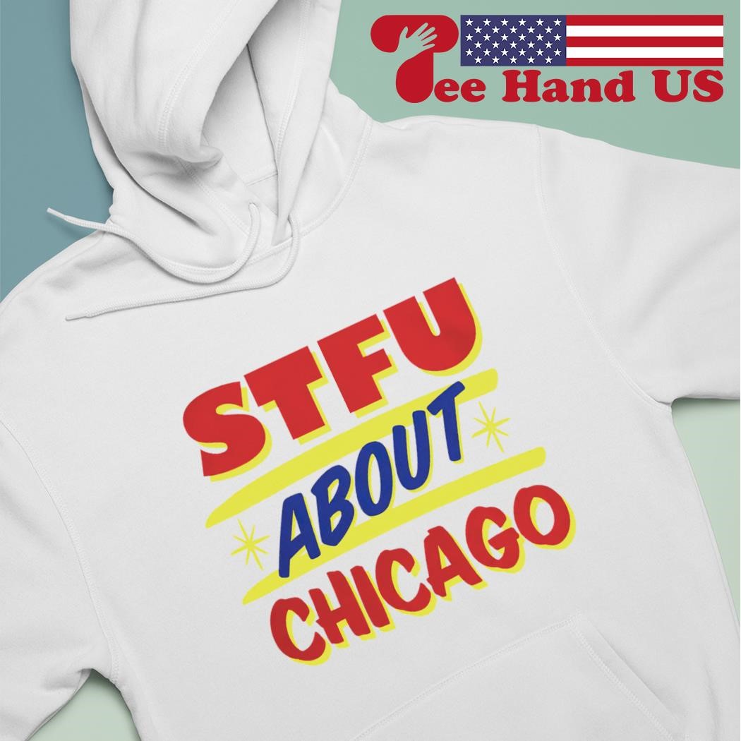 STFU about Chicago shirt hoodie.jpg