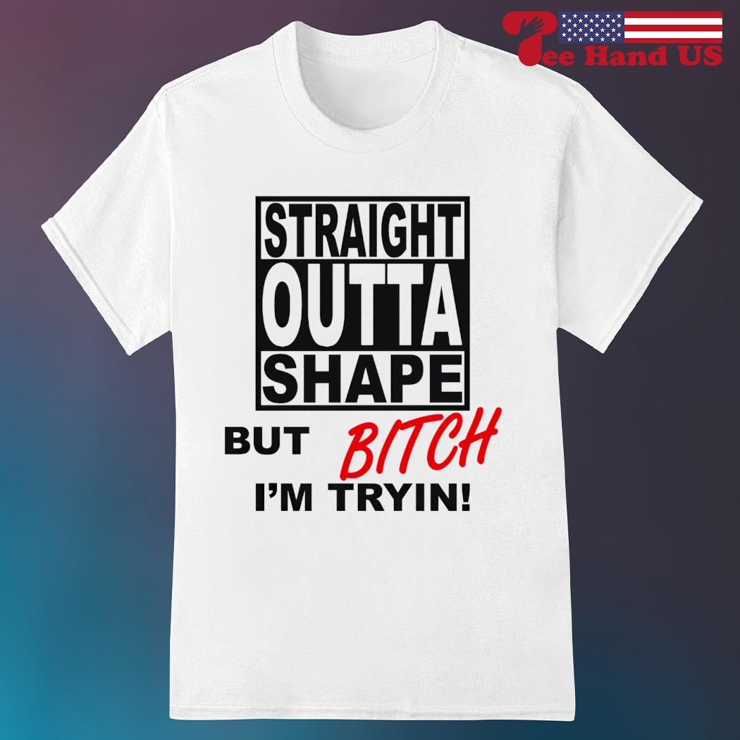 Straight Outta Shape But Bitch I'm Tryin Tshirt
