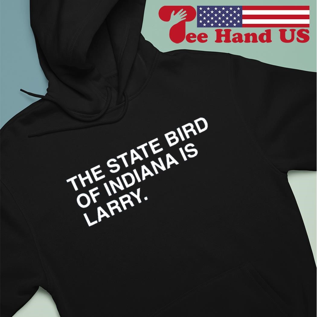 The State bird of Indiana is Larry shirt hoodie.jpg