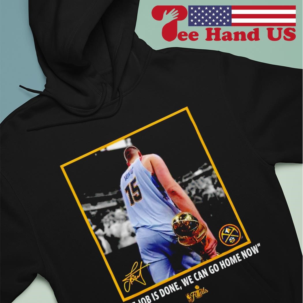 The job is done we can go home now Nikola Jokic NBA finals shirt hoodie.jpg