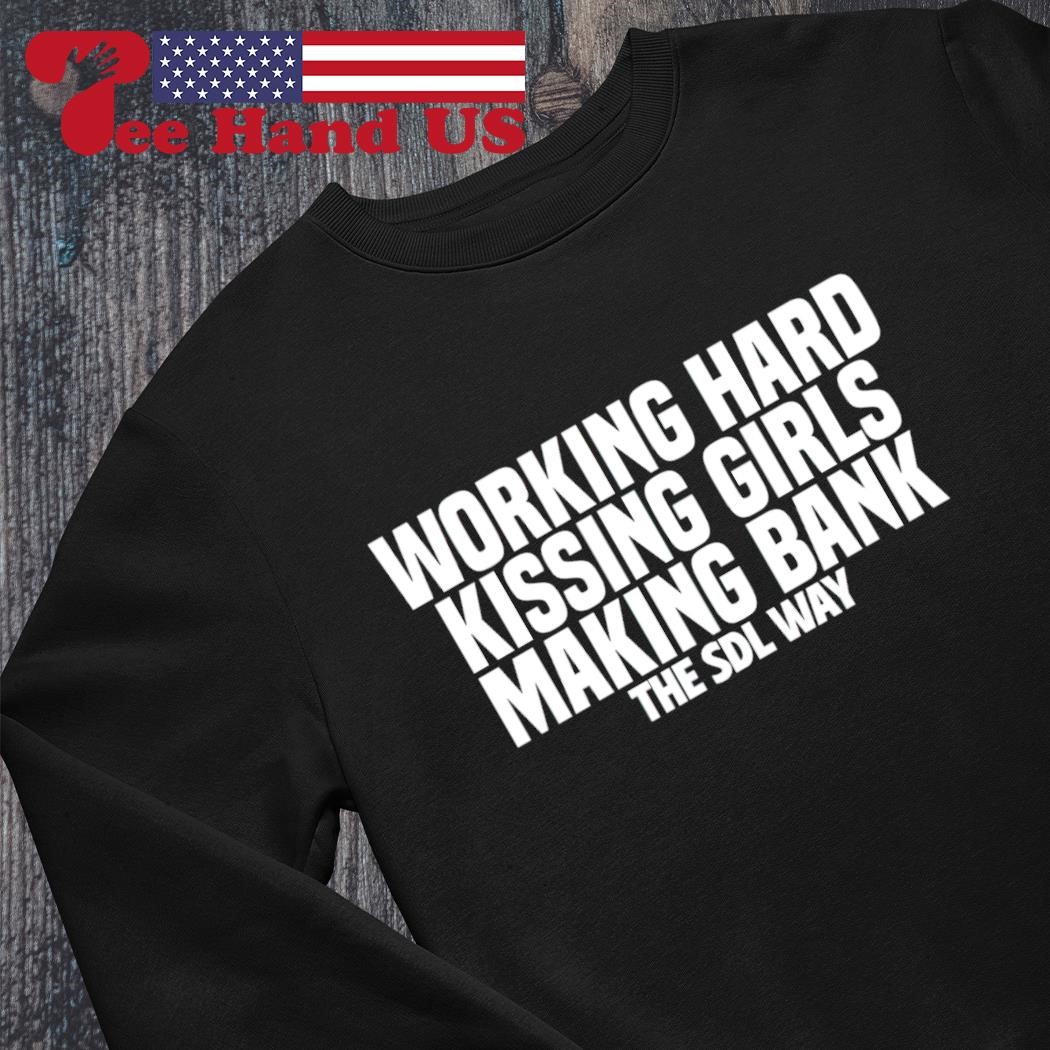 Working hard kissing girls making bank the SDL way shirt, hoodie, sweater,  long sleeve and tank top