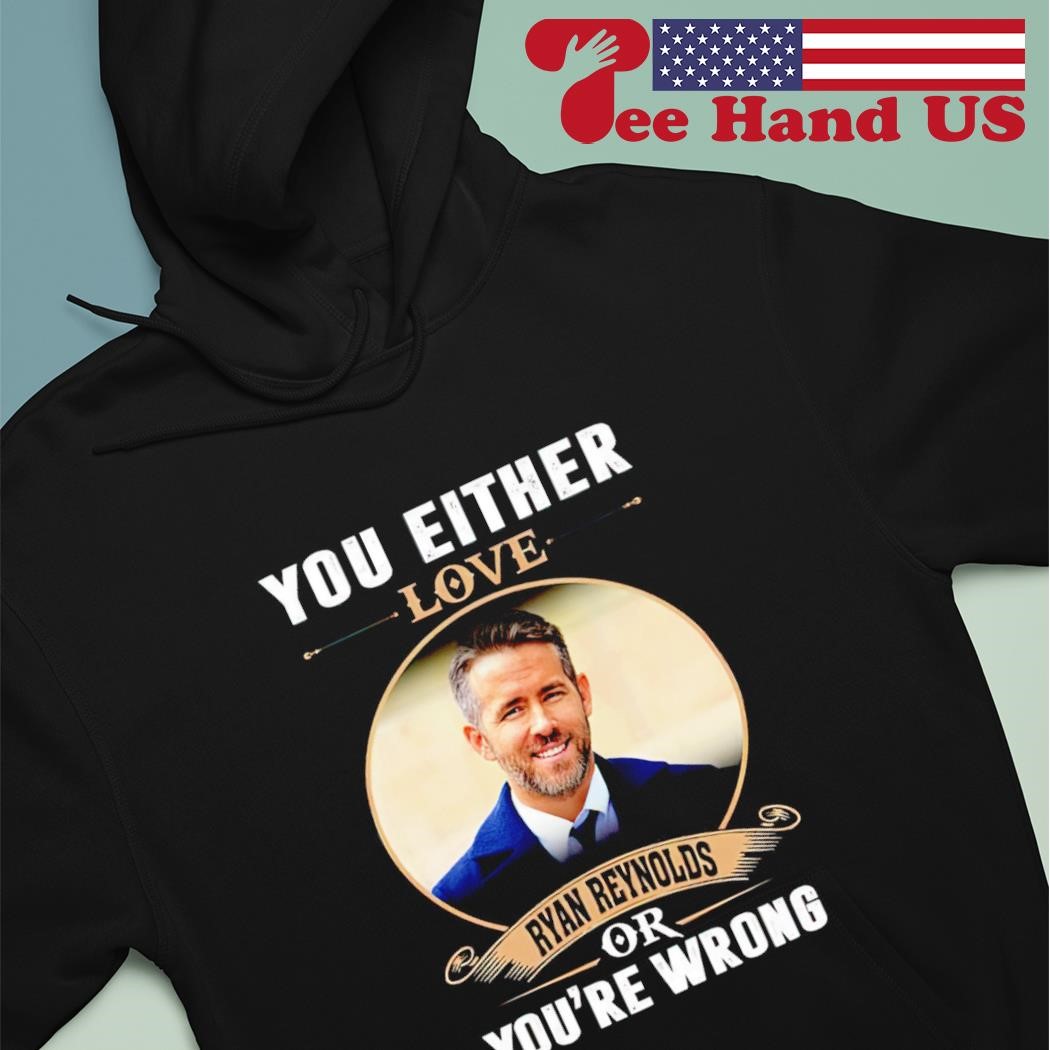 https://images.teehandus.com/2023/06/You-either-love-Ryan-Reynolds-or-youre-wrong-shirt-hoodie.jpg