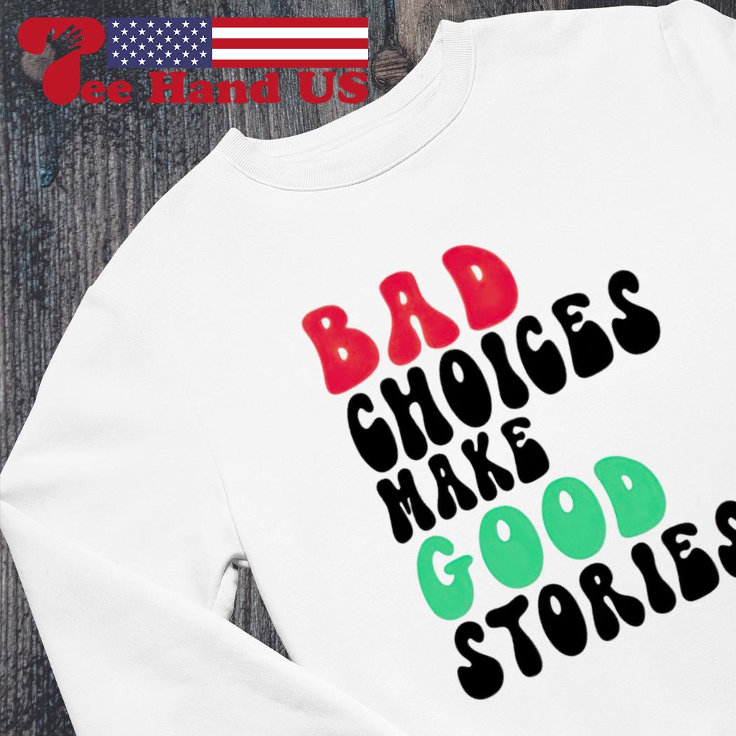 Banquet på trods af beviser Bad choices make good stories shirt, hoodie, sweater, long sleeve and tank  top