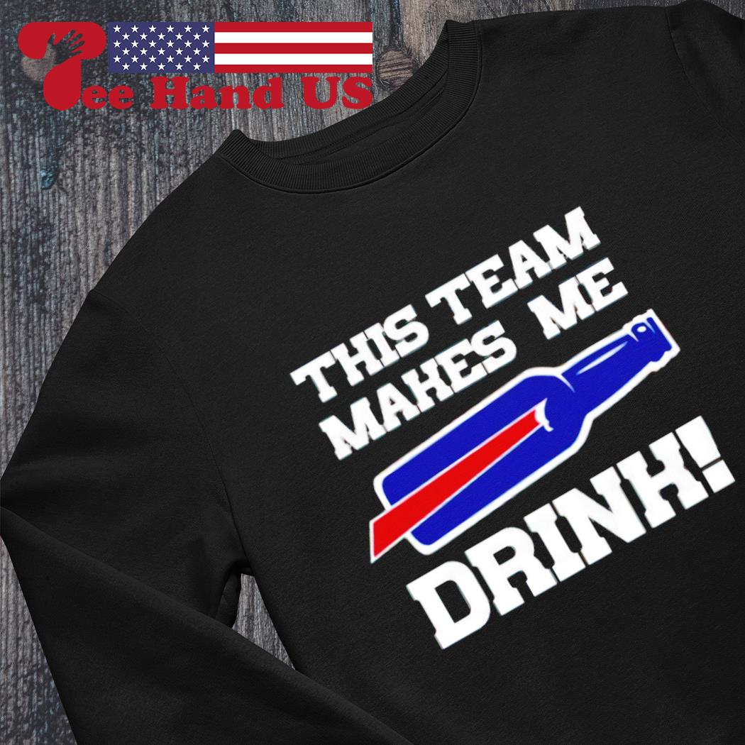 Buffalo Bills this team makes me drink shirt, hoodie, sweater
