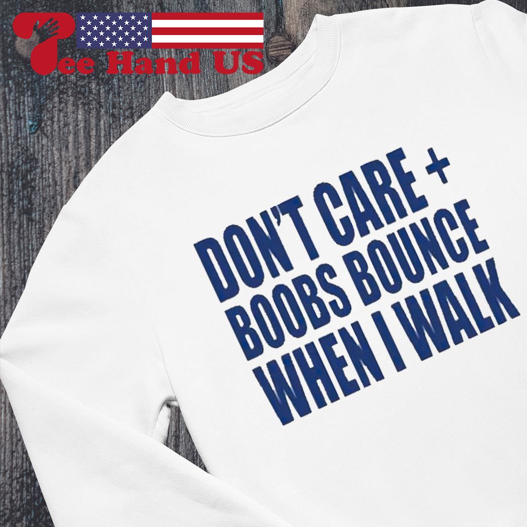 Don't care boobs bounce when i walk shirt, hoodie, sweater, long
