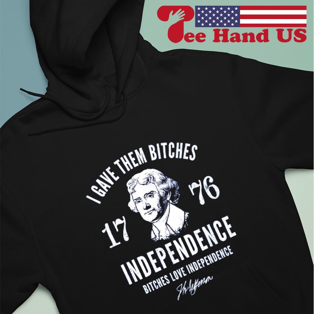 I gave them bitches independence bitches love independence 1776 s hoodie