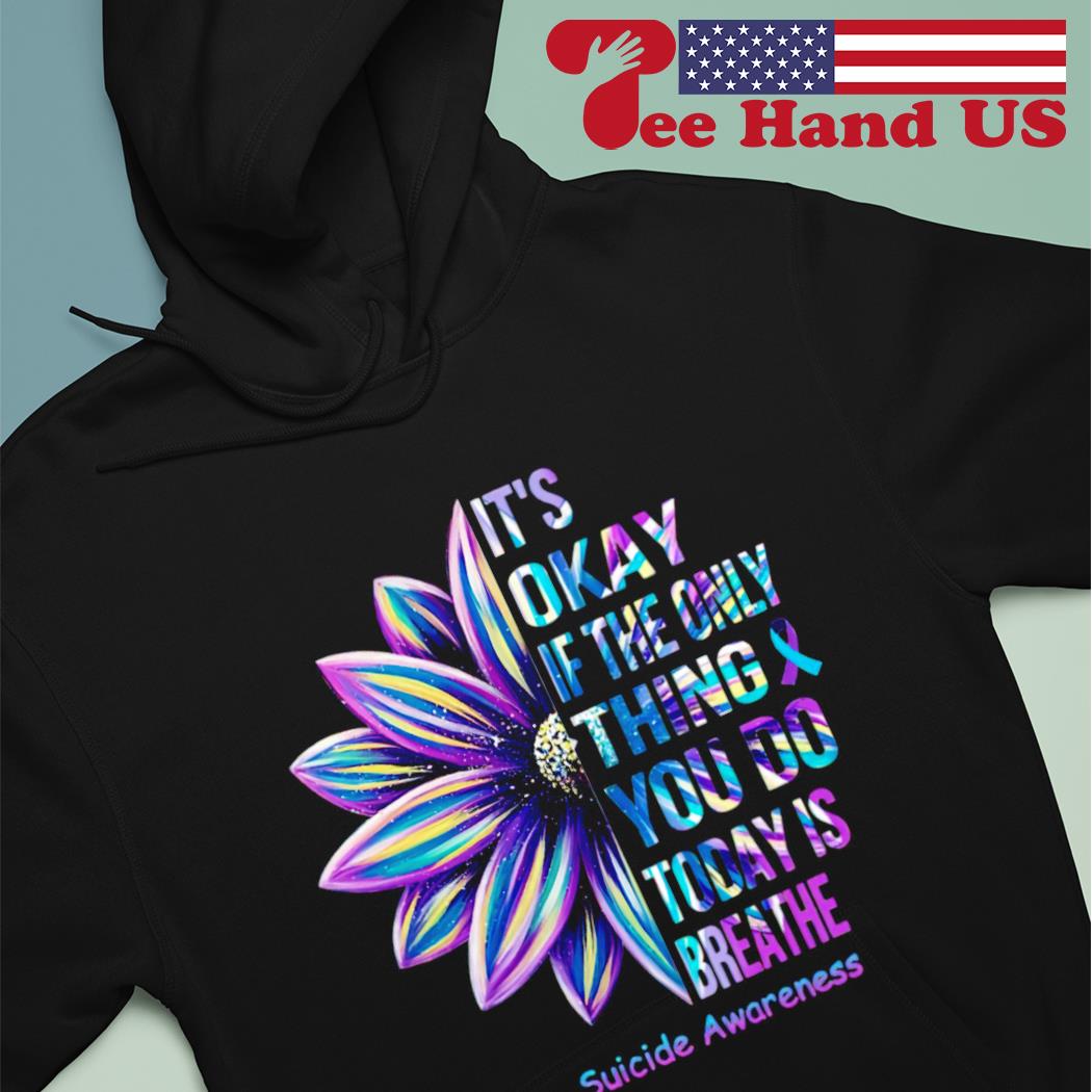It's okay if the only thing you do today is breathe suicide awareness s hoodie