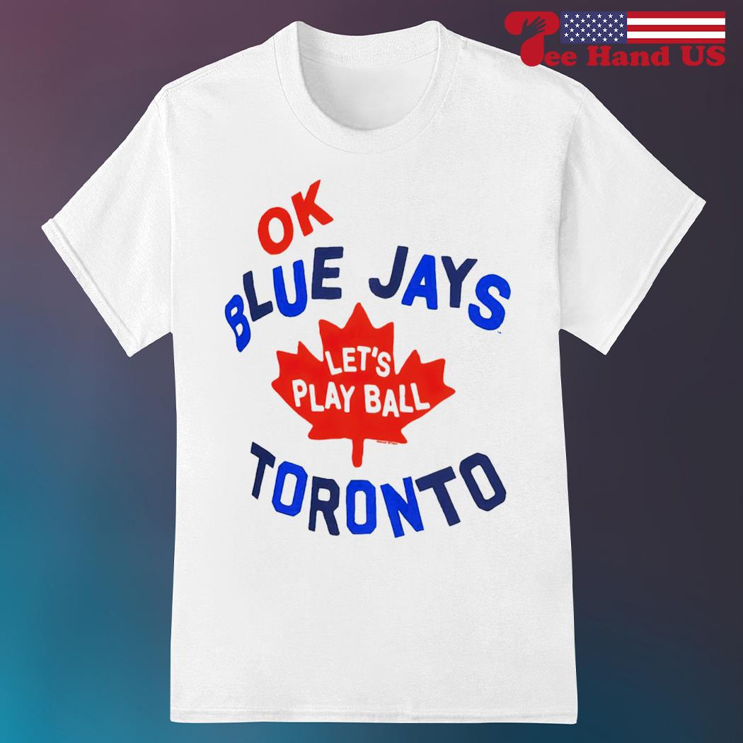 Ok Toronto Blue Jays let's play ball shirt, hoodie, sweater, long