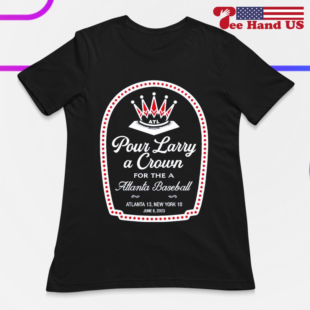 Atlanta Braves Pour Larry A Crown For The Atlanta Baseball Shirt Gift For  Men Women - Family Gift Ideas That Everyone Will Enjoy