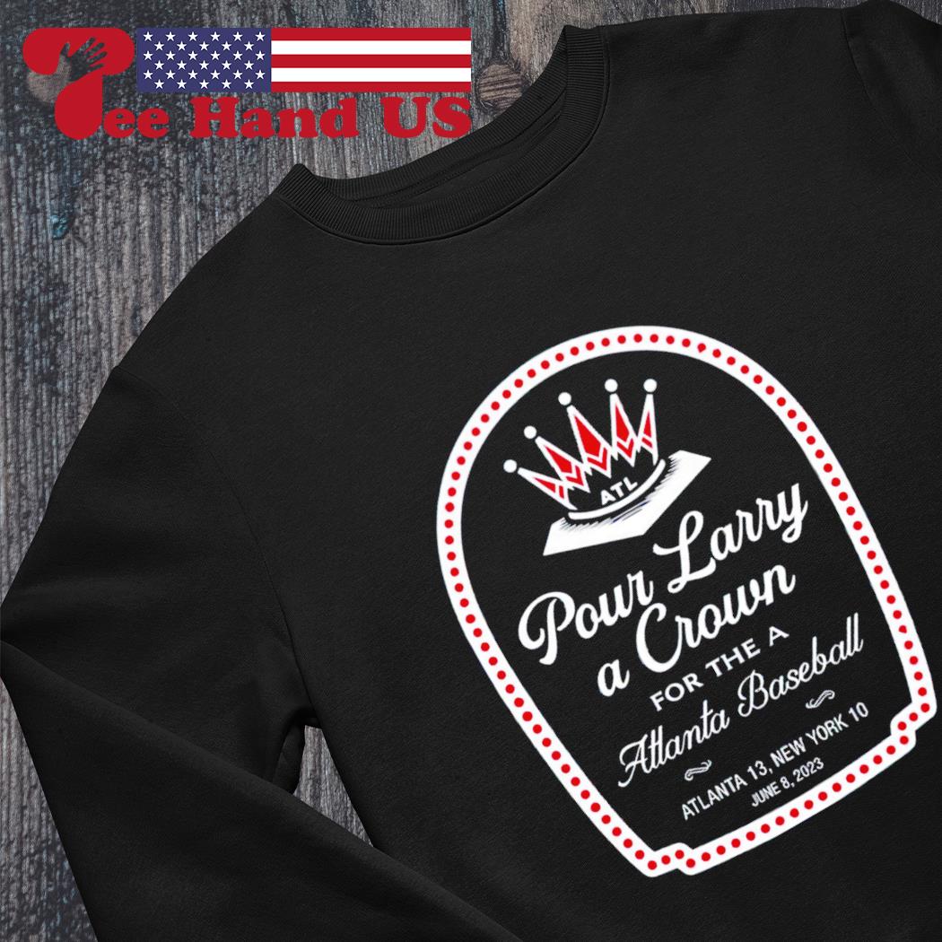 Pour larry a crown for the a Atlanta baseball shirt, hoodie, sweater, long  sleeve and tank top