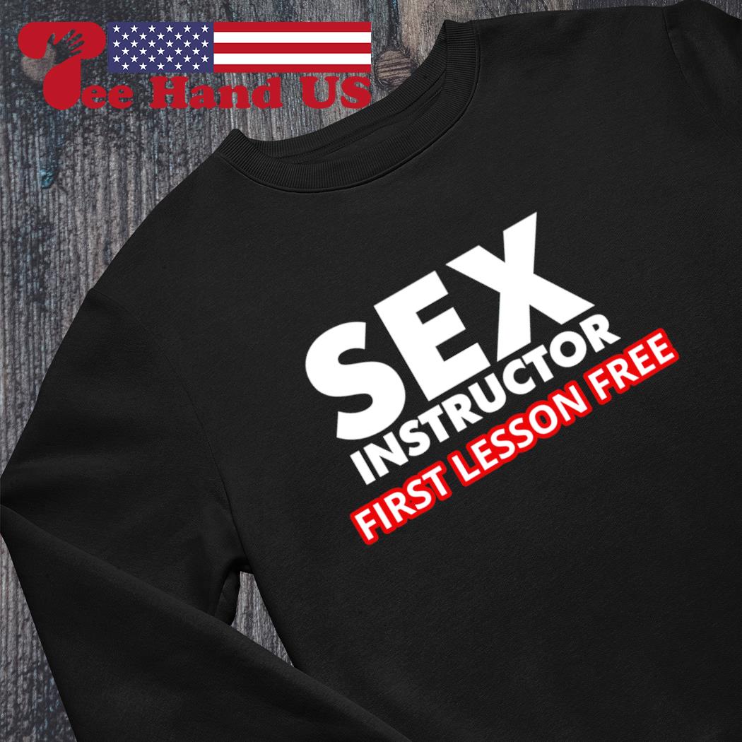 Sex instructor first lesson free shirt, hoodie, sweater, long sleeve and  tank top