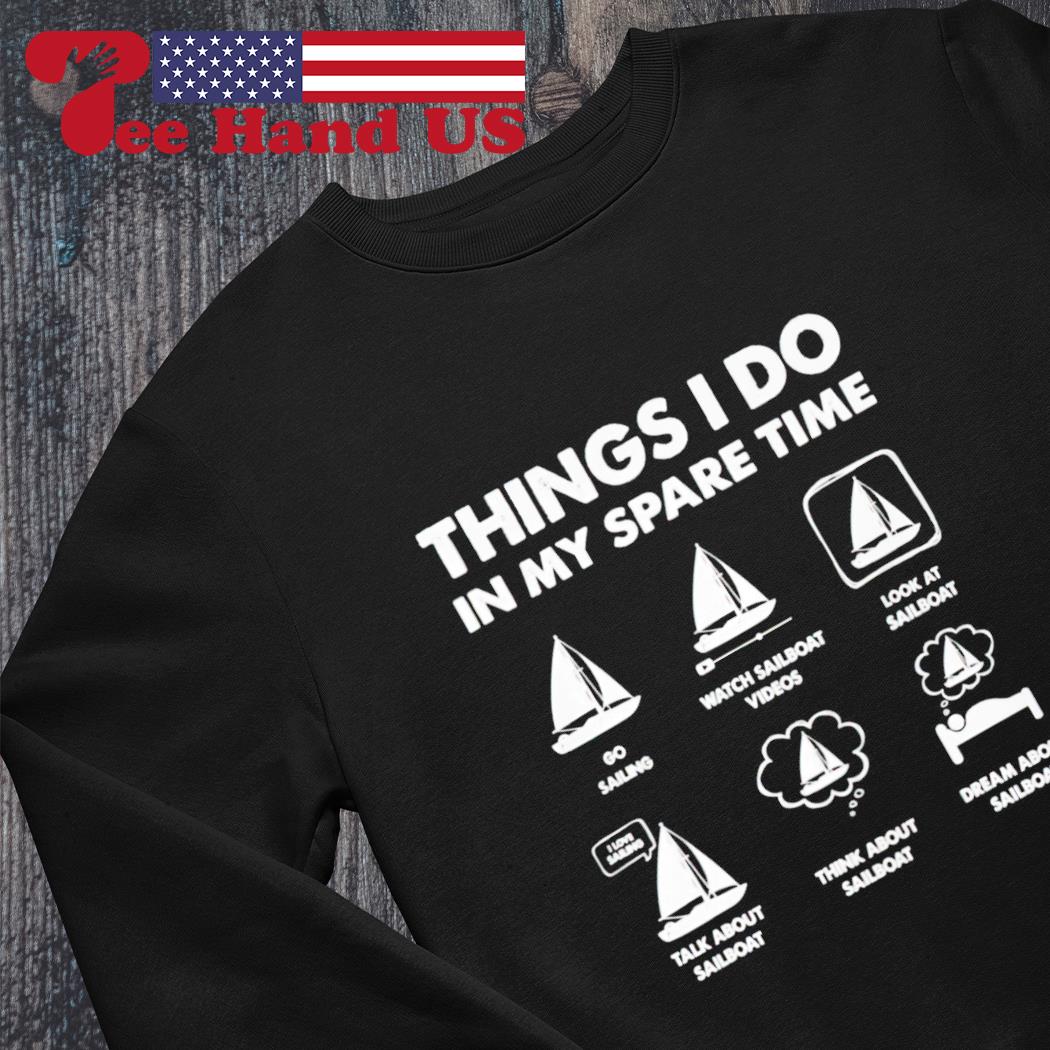 Things i do in my spare time go sailing watch sailboat videos shirt, hoodie, sweater, long sleeve and tank top